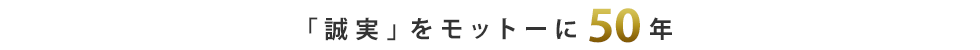 「誠実」をモットーに50年